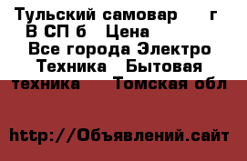 Тульский самовар 1985г. В СП-б › Цена ­ 2 000 - Все города Электро-Техника » Бытовая техника   . Томская обл.